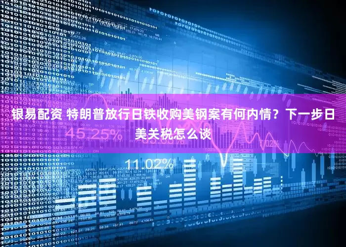 银易配资 特朗普放行日铁收购美钢案有何内情？下一步日美关税怎么谈