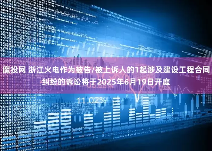 魔投网 浙江火电作为被告/被上诉人的1起涉及建设工程合同纠纷的诉讼将于2025年6月19日开庭