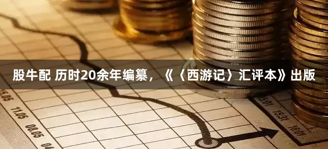 股牛配 历时20余年编纂，《〈西游记〉汇评本》出版