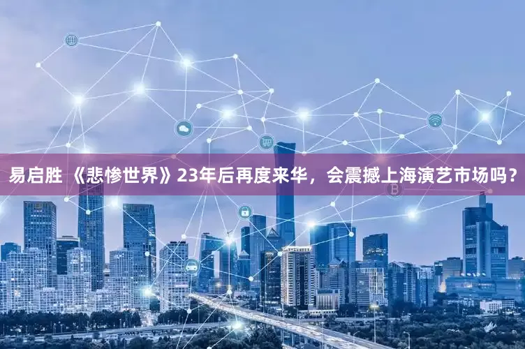 易启胜 《悲惨世界》23年后再度来华，会震撼上海演艺市场吗？
