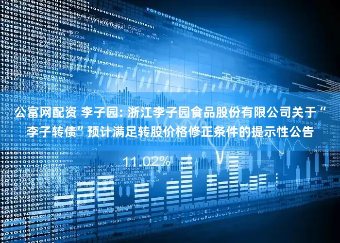 公富网配资 李子园: 浙江李子园食品股份有限公司关于“李子转债”预计满足转股价格修正条件的提示性公告