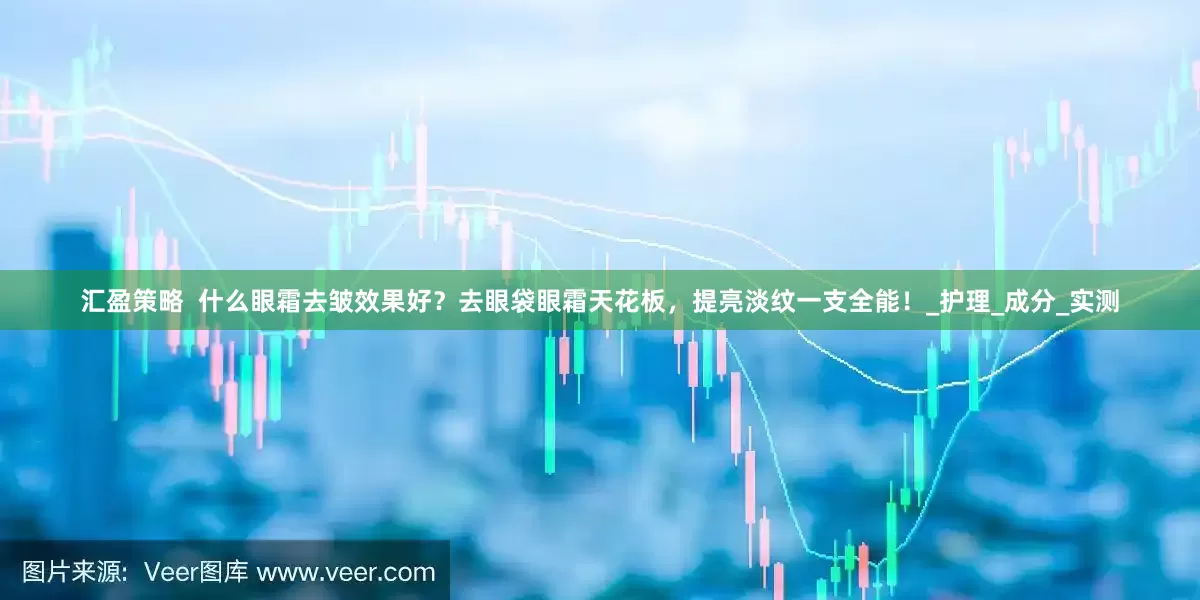 汇盈策略  什么眼霜去皱效果好？去眼袋眼霜天花板，提亮淡纹一支全能！_护理_成分_实测