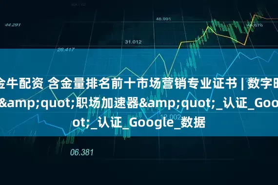 金牛配资 含金量排名前十市场营销专业证书 | 数字时代必备的"职场加速器"_认证_Google_数据