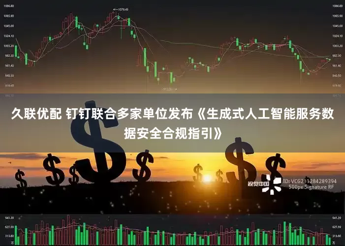 久联优配 钉钉联合多家单位发布《生成式人工智能服务数据安全合规指引》