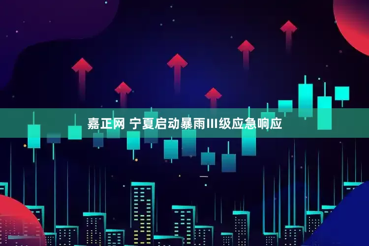 嘉正网 宁夏启动暴雨Ⅲ级应急响应