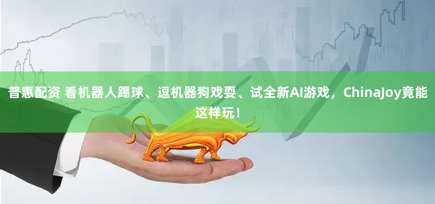 普惠配资 看机器人踢球、逗机器狗戏耍、试全新AI游戏，ChinaJoy竟能这样玩！