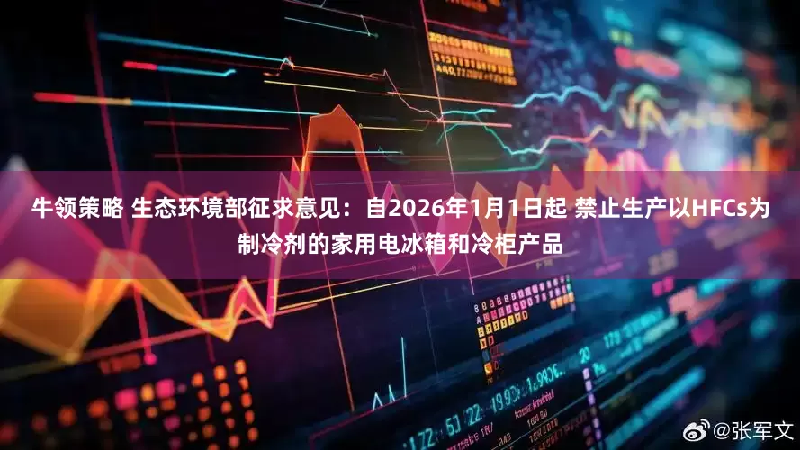 牛领策略 生态环境部征求意见：自2026年1月1日起 禁止生产以HFCs为制冷剂的家用电冰箱和冷柜产品