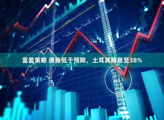 富盈策略 通胀低于预期，土耳其降息至38%