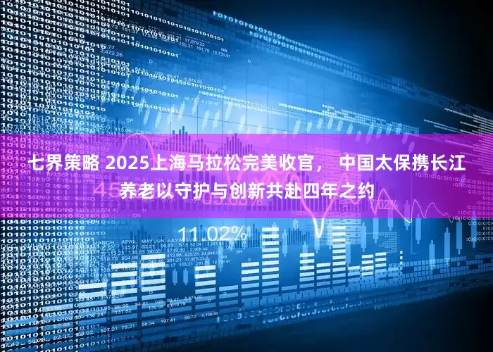 七界策略 2025上海马拉松完美收官， 中国太保携长江养老以守护与创新共赴四年之约