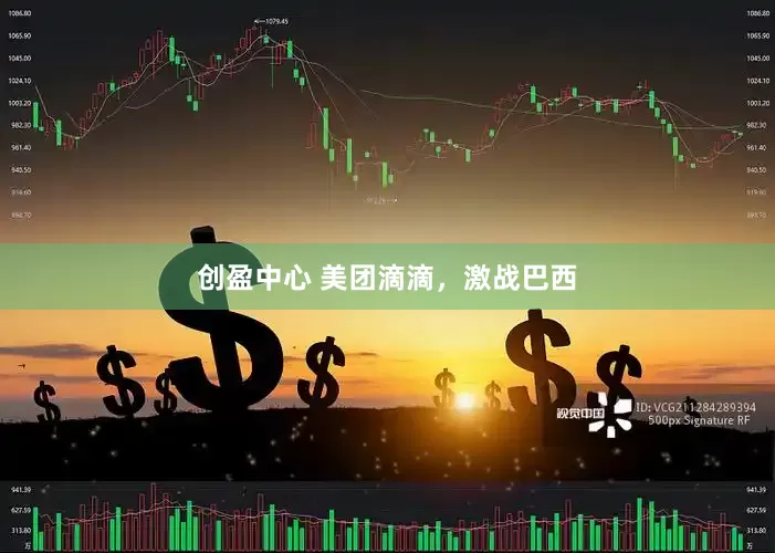 创盈中心 美团滴滴，激战巴西