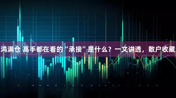 鸿满仓 高手都在看的“承接”是什么？一文讲透，散户收藏