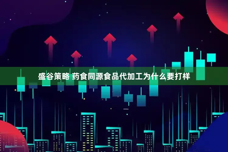 盛谷策略 药食同源食品代加工为什么要打样